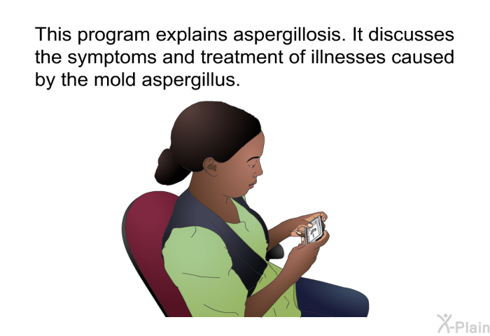 This health information explains aspergillosis. It discusses the symptoms and treatment of illnesses caused by the mold aspergillus.