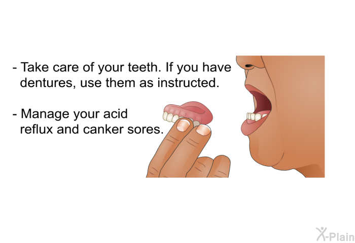 Take care of your teeth. If you have dentures, use them as instructed. Manage your acid reflux and canker sores.