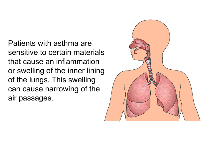 Patients with asthma are sensitive to certain materials that cause an inflammation or swelling of the inner lining of the lungs. This swelling can cause narrowing of the air passages.