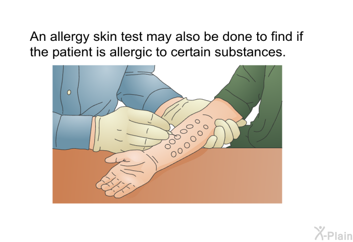 An allergy skin test may also be done to find if the patient is allergic to certain substances.