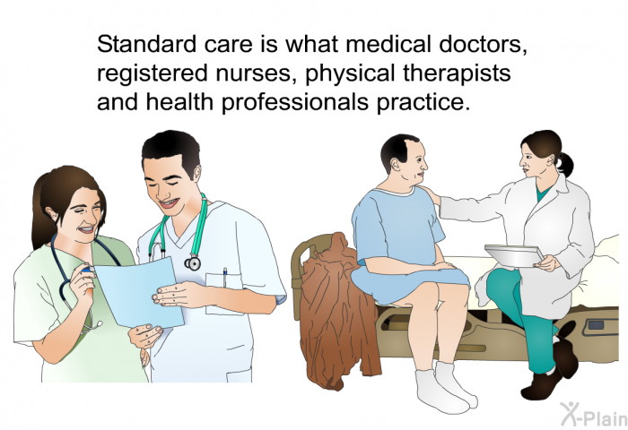 Standard care is what medical doctors, registered nurses, physical therapists and health professionals practice.