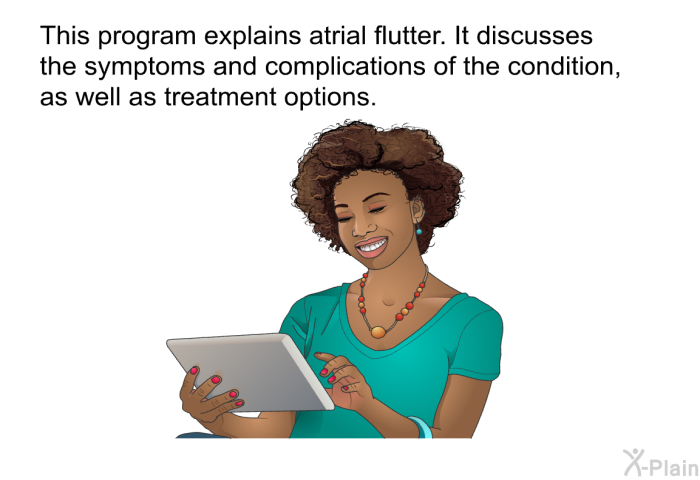 This health information explains atrial flutter. It discusses the symptoms and complications of the condition, as well as treatment options.