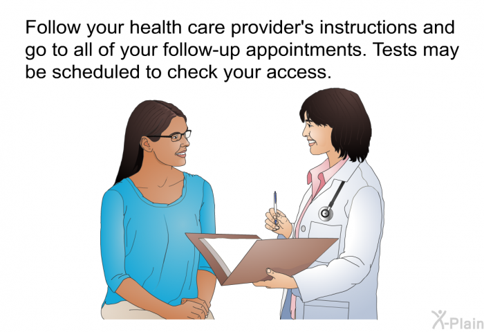Follow your health care provider's instructions and go to all of your follow-up appointments. Tests may be scheduled to check your access.