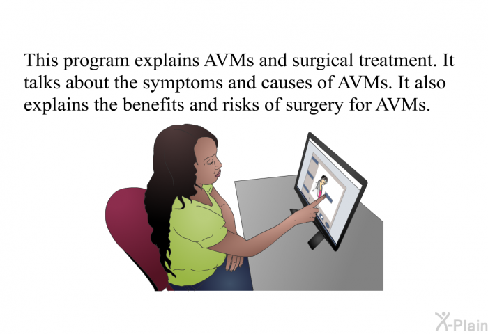 This health information explains AVMs and surgical treatment. It talks about the symptoms and causes of AVMs. It also explains the benefits and risks of surgery for AVMs.