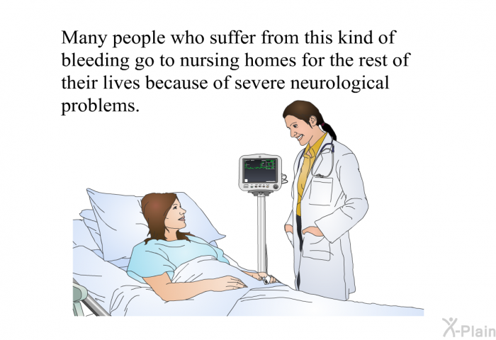 Many people who suffer from this kind of bleeding go to nursing homes for the rest of their lives because of severe neurological problems.