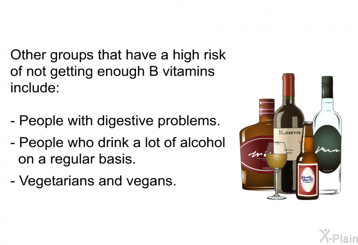 Other groups that have a high risk of not getting enough B vitamins include: People with digestive problems. People who drink a lot of alcohol on a regular basis. Vegetarians and vegans.