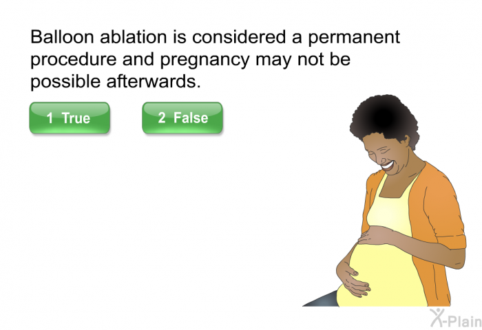 Balloon ablation is considered a permanent procedure and pregnancy may not be possible afterwards.