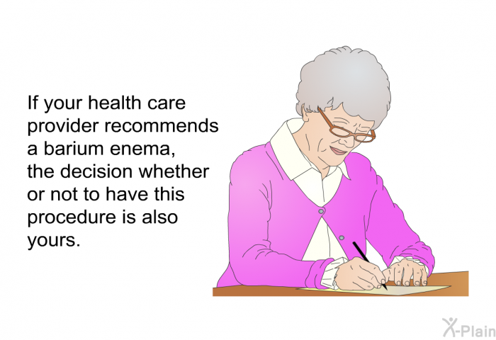 If your health care provider recommends a barium enema, the decision whether or not to have this procedure is also yours.