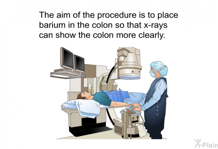The aim of the procedure is to place barium in the colon so that x-rays can show the colon more clearly.