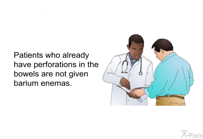 Patients who already have perforations in the bowels are not given barium enemas.