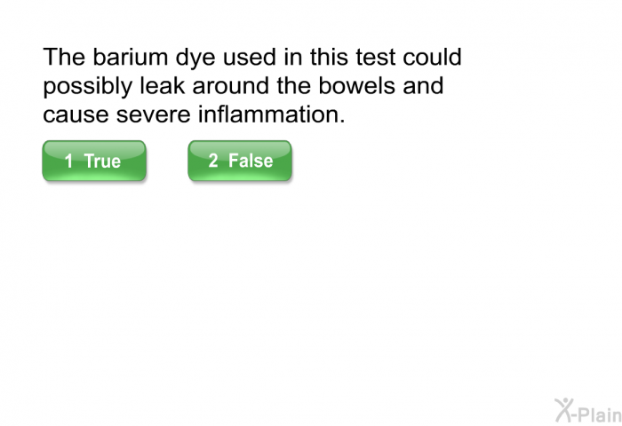 The barium dye used in this test could possibly leak around the bowels and cause severe inflammation.