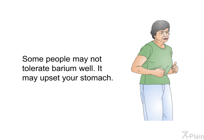 Some people may not tolerate barium well. It may upset your stomach.