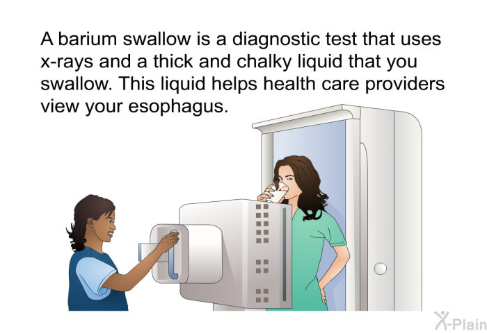 A barium swallow is a diagnostic test that uses x-rays and a thick and chalky liquid that you swallow. This liquid helps health care providers view your esophagus.