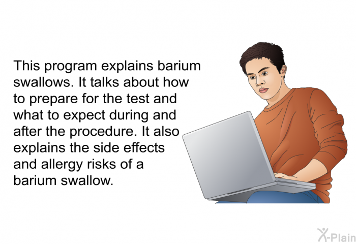 This health information explains barium swallows. It talks about how to prepare for the test and what to expect during and after the procedure. It also explains the side effects and allergy risks of a barium swallow.