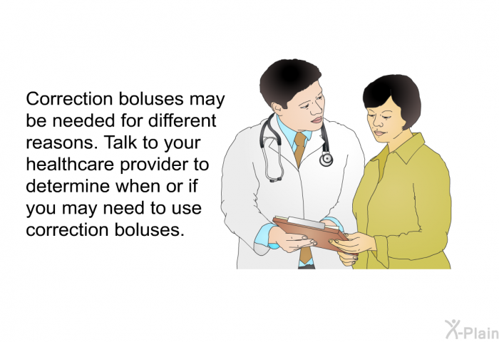 Correction boluses may be needed for different reasons. Talk to your healthcare provider to determine when or if you may need to use correction boluses.