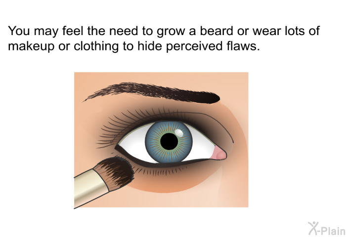 You may feel the need to grow a beard or wear lots of makeup or clothing to hide perceived flaws.