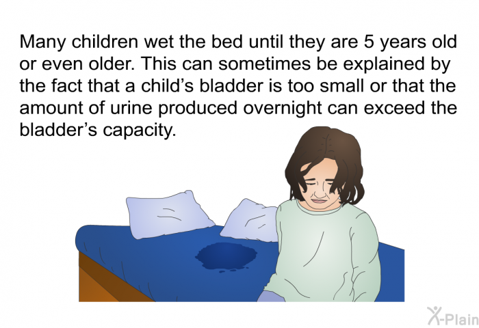 Many children wet the bed until they are 5 years old or even older. This can sometimes be explained by the fact that a child's bladder is too small or that the amount of urine produced overnight can exceed the bladder's capacity.