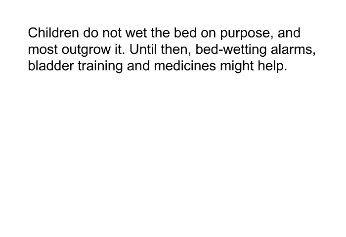 Children do not wet the bed on purpose, and most outgrow it. Until then, bed-wetting alarms, bladder training and medicines might help.