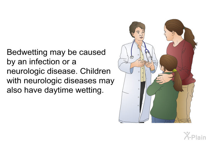 Bedwetting may be caused by an infection or a neurologic disease. Children with neurologic diseases may also have daytime wetting.