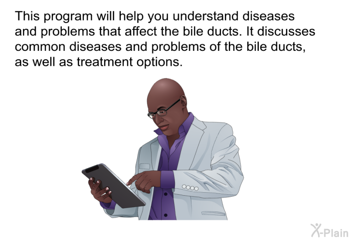 This health information will help you understand diseases and problems that affect the bile ducts. It discusses common diseases and problems of the bile ducts, as well as treatment options.