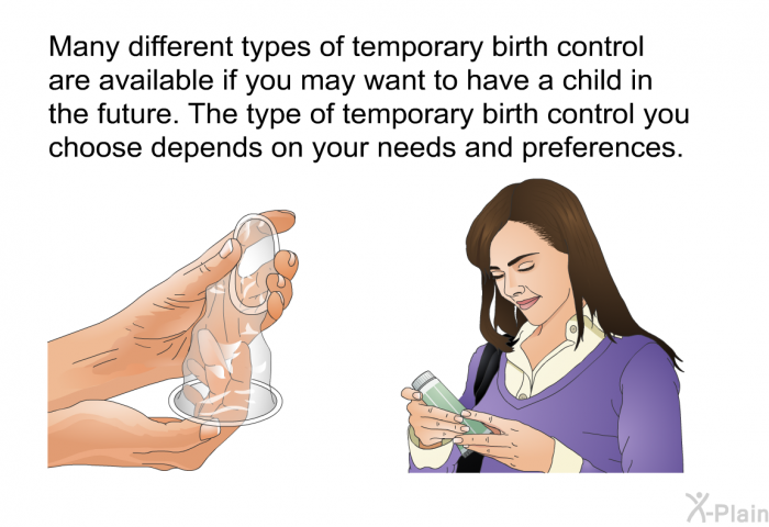 Many different types of temporary birth control are available if you may want to have a child in the future. The type of temporary birth control you choose depends on your needs and preferences.