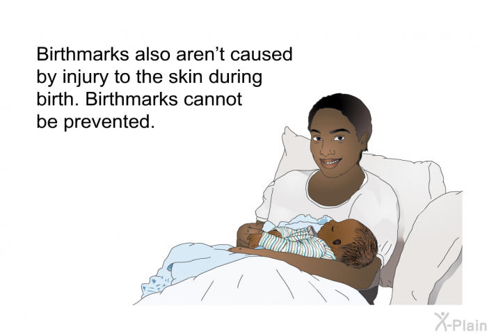 Birthmarks also aren't caused by injury to the skin during birth. Birthmarks cannot be prevented.