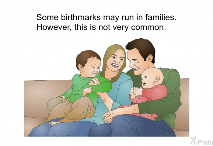 Some birthmarks may run in families. However, this is not very common.