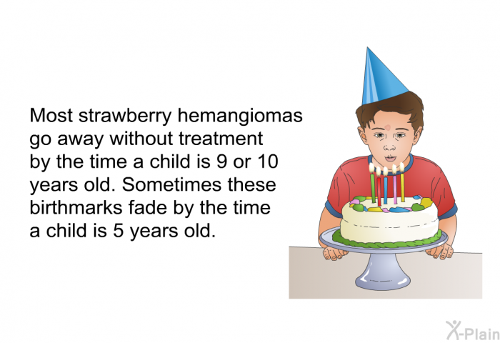 Most strawberry hemangiomas go away without treatment by the time a child is 9 or 10 years old. Sometimes these birthmarks fade by the time a child is 5 years old.