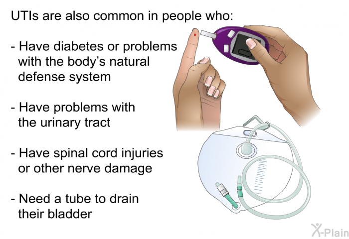 UTIs are also common in people who:  Have diabetes or problems with the body's natural defense system Have problems with the urinary tract Have spinal cord injuries or other nerve damage Need a tube to drain their bladder
