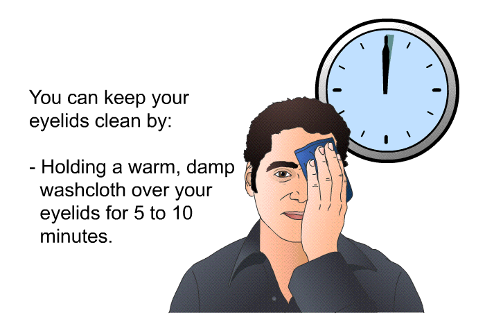 You can keep your eyelids clean by:  Holding a warm, damp washcloth over your eyelids for 5 to 10 minutes.