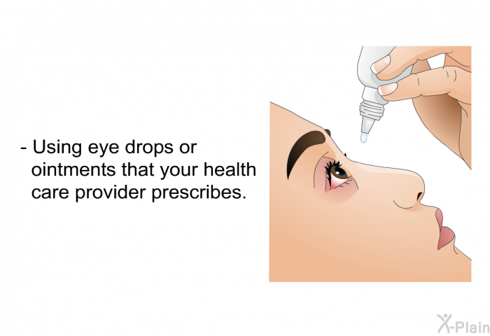 Using eye drops or ointments that your health care provider prescribes.