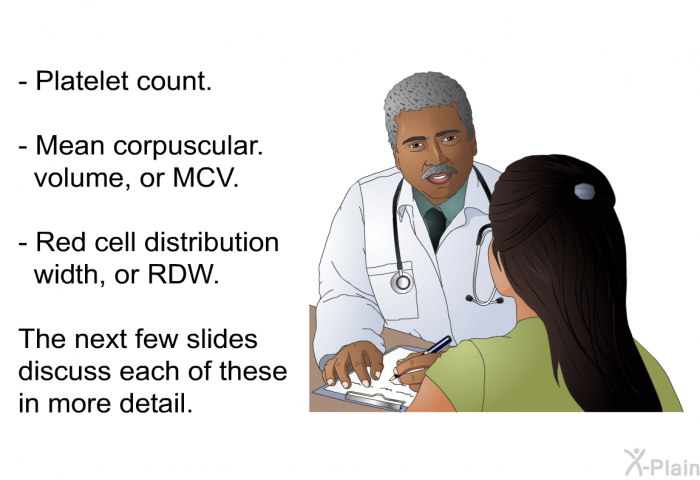 Platelet count. Mean corpuscular volume, or MCV. Red cell distribution width, or RDW. 
 The following discusses each of these in more detail: