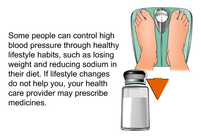 Some people can control high blood pressure through healthy lifestyle habits, such as losing weight and reducing sodium in their diet. If lifestyle changes do not help you, your health care provider may prescribe medicines.