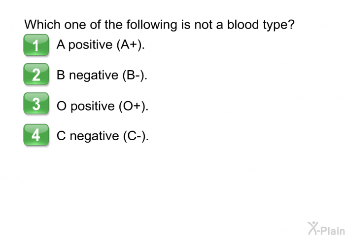 Which one of the following is not a blood type?  A positive (A+). B negative (B-). O positive (O+). C negative (C-).