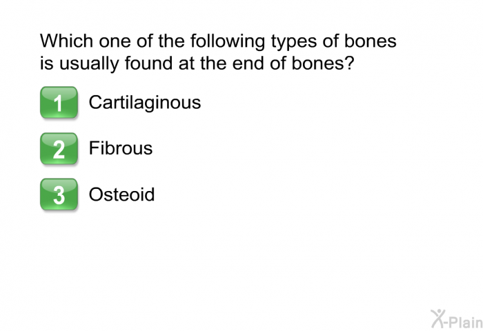Which one of the following types of bones is usually found at the end of bones?  Cartilaginous Fibrous Osteoid