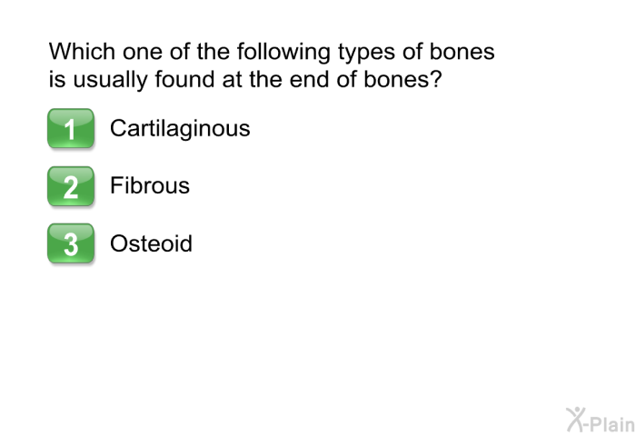 Which one of the following types of bones is usually found at the end of bones?  Cartilaginous Fibrous Osteoid