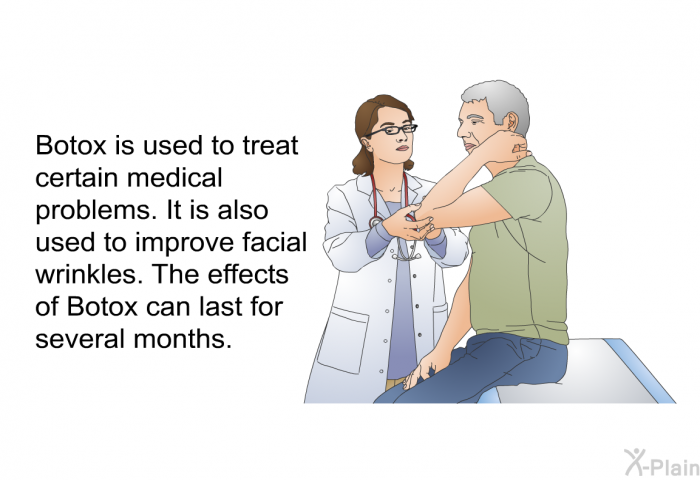 Botox is used to treat certain medical problems. It is also used to improve facial wrinkles. The effects of Botox can last for several months.