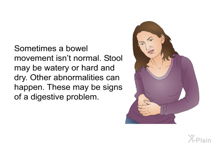 Sometimes a bowel movement isn't normal. Stool may be watery or hard and dry. Other abnormalities can happen. These may be signs of a digestive problem.