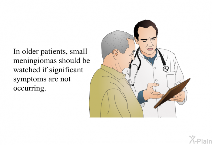 In older patients, small meningiomas should be watched if significant symptoms are not occurring.
