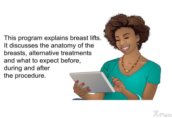 This health information explains breast lifts. It discusses the anatomy of the breasts, alternative treatments and what to expect before, during and after the procedure.