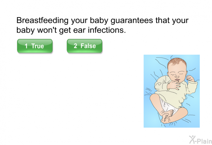 Breastfeeding your baby guarantees that your baby won't get ear infections. Press true or false.