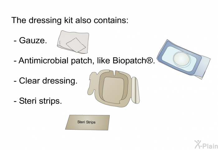 The dressing kit also contains:  Gauze. Antimicrobial patch, like Biopatch�. Clear dressing. Steri strips.