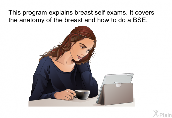 This health information explains breast self exams. It covers the anatomy of the breast and how to do a BSE.