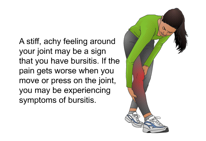 A stiff, achy feeling around your joint may be a sign that you have bursitis. If the pain gets worse when you move or press on the joint, you may be experiencing symptoms of bursitis.