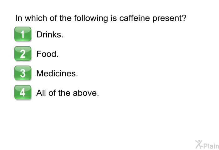 In which of the following is caffeine present?  Drinks. Food. Medicines. All of the above.