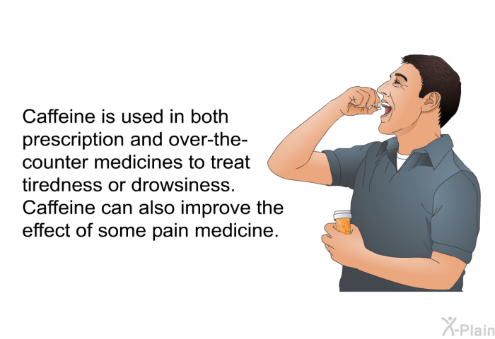 Caffeine is used in both prescription and over-the-counter medicines to treat tiredness or drowsiness. Caffeine can also improve the effect of some pain medicine.
