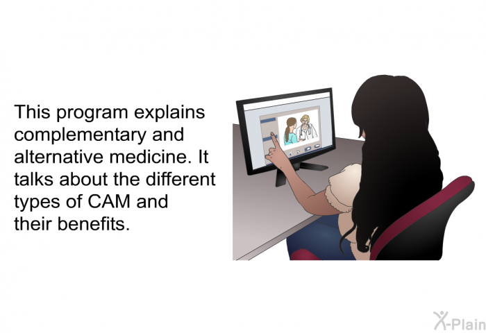 This health information explains complementary and alternative medicine. It talks about the different types of CAM and their benefits.