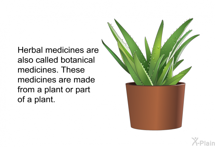 Herbal medicines are also called botanical medicines. These medicines are made from a plant or part of a plant.