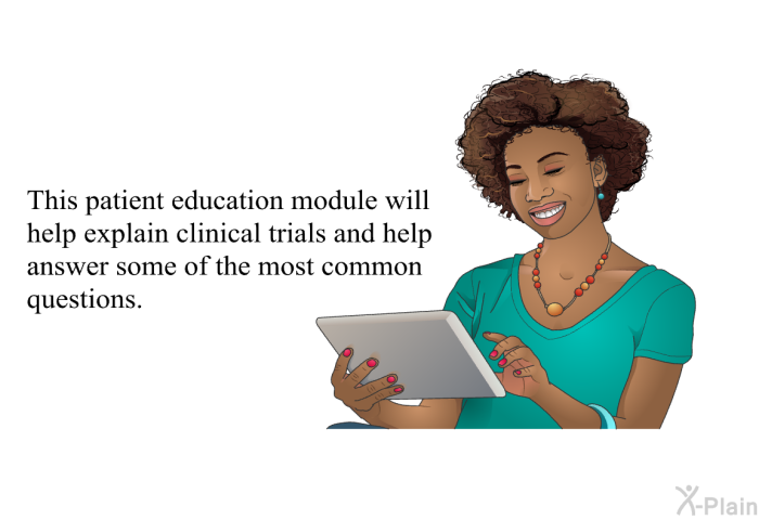 This health information will help explain clinical trials and help answer some of the most common questions.
