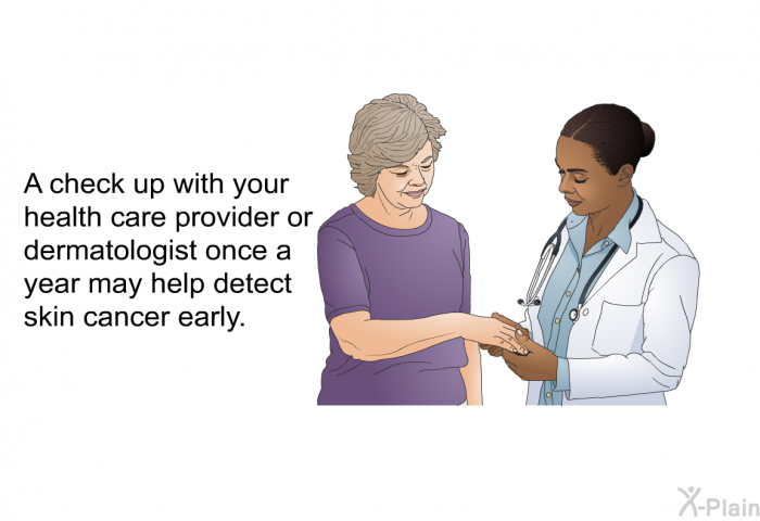 A check up with your health care provider or dermatologist once a year may help detect skin cancer early.
